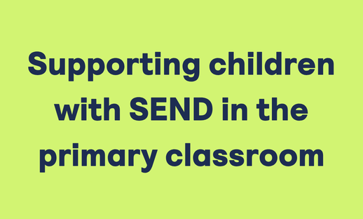 Supporting children with SEND in the primary classroom